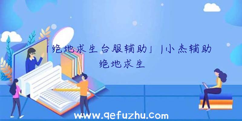 「绝地求生台服辅助」|小杰辅助绝地求生